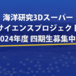 海洋研究3Dスーパーサイエンスプロジェクト【四期生募集】！
